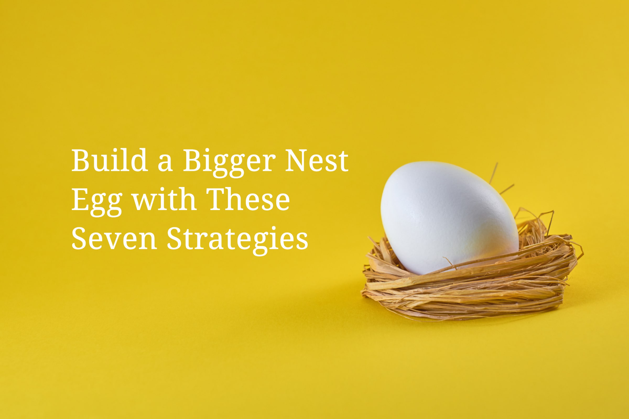 06-2023-EG-A2-FI03-Build-a-Bigger-Nest-Egg-with-These-7-Strategies-min